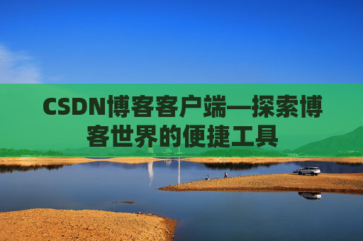 CSDN博客客户端—探索博客世界的便捷工具